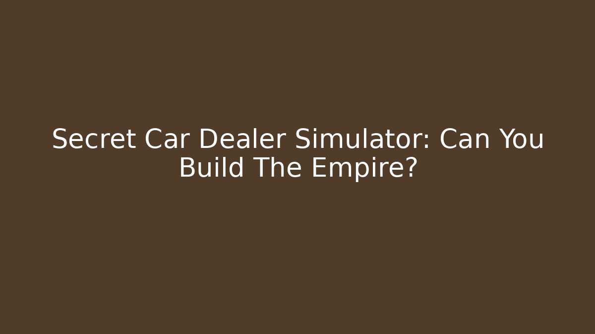 Secret Car Dealer Simulator: Can You Build The Empire?