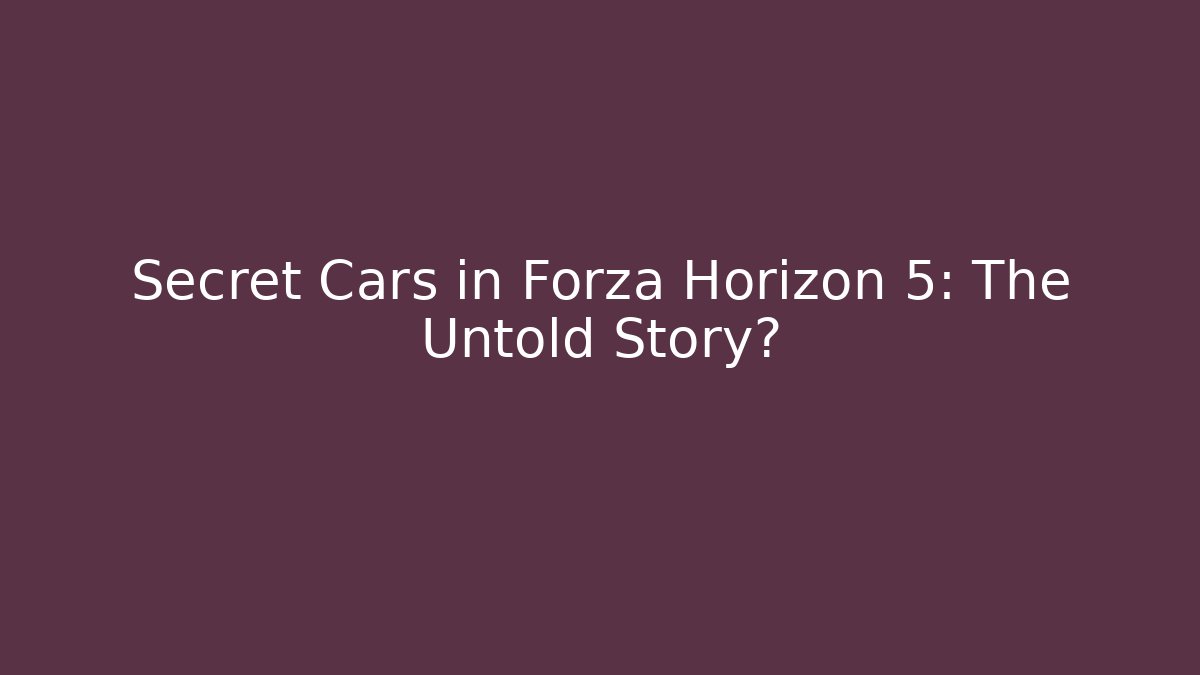 Secret Cars in Forza Horizon 5: The Untold Story? - Andrea Zevedo