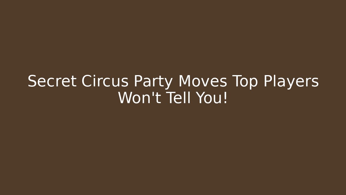 Secret Circus Party Moves Top Players Won’t Tell You!
