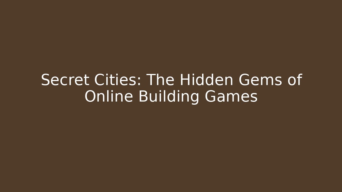 Secret Cities: The Hidden Gems of Online Building Games