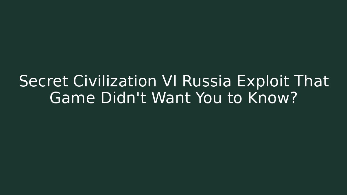 Secret Civilization VI Russia Exploit That Game Didn't Want You to Know?
