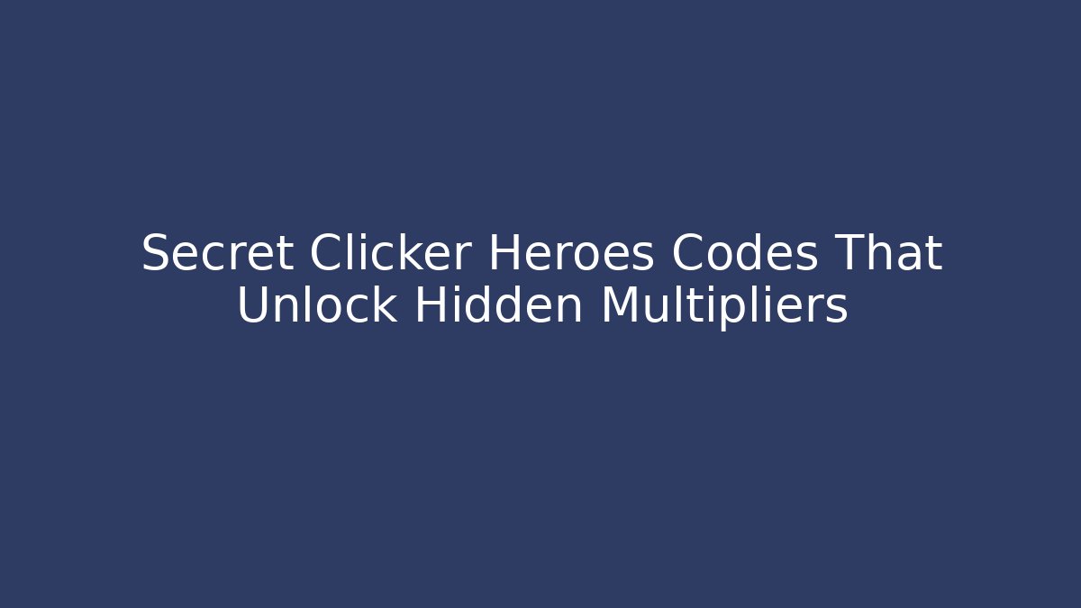 Secret Clicker Heroes Codes That Unlock Hidden Multipliers