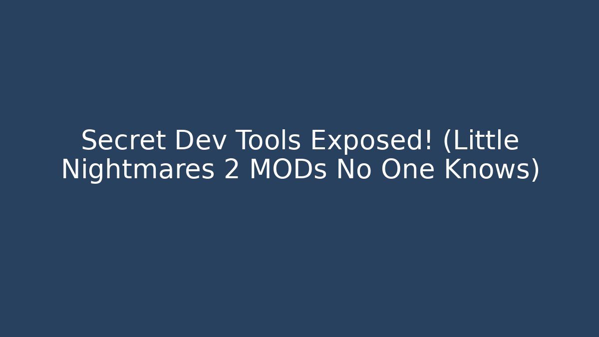 Secret Dev Tools Exposed! (Little Nightmares 2 MODs No One Knows)