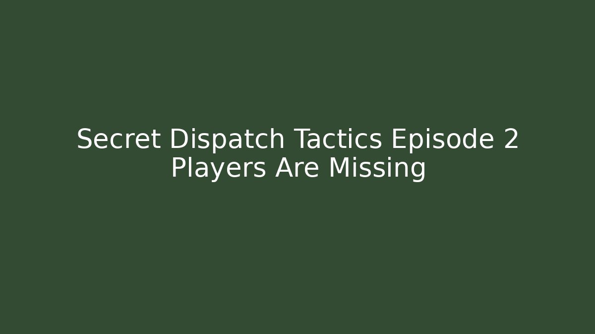 Secret Dispatch Tactics Episode 2 Players Are Missing