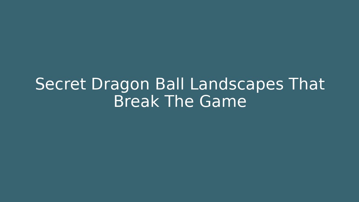 Secret Dragon Ball Landscapes That Break The Game