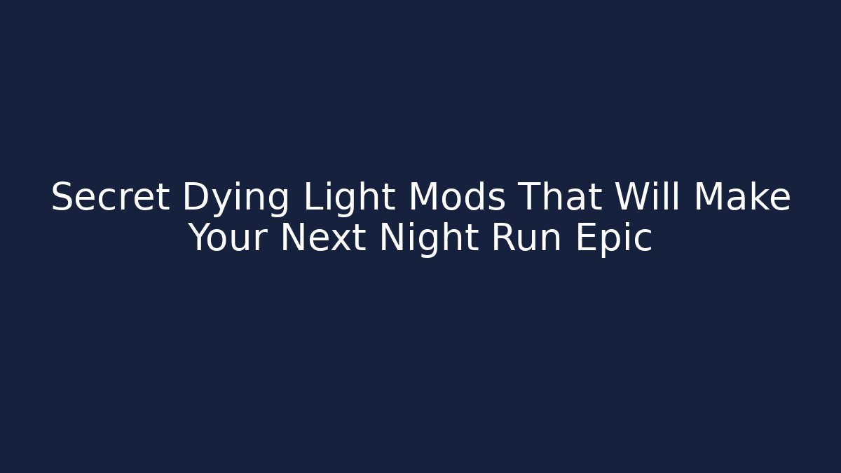 Secret Dying Light Mods That Will Make Your Next Night Run Epic