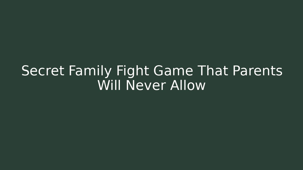 Secret Family Fight Game That Parents Will Never Allow