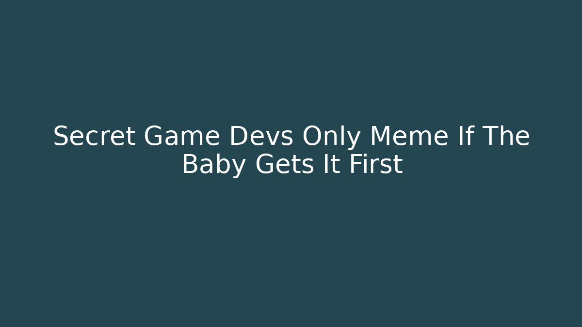 Secret Game Devs Only Meme If The Baby Gets It First
