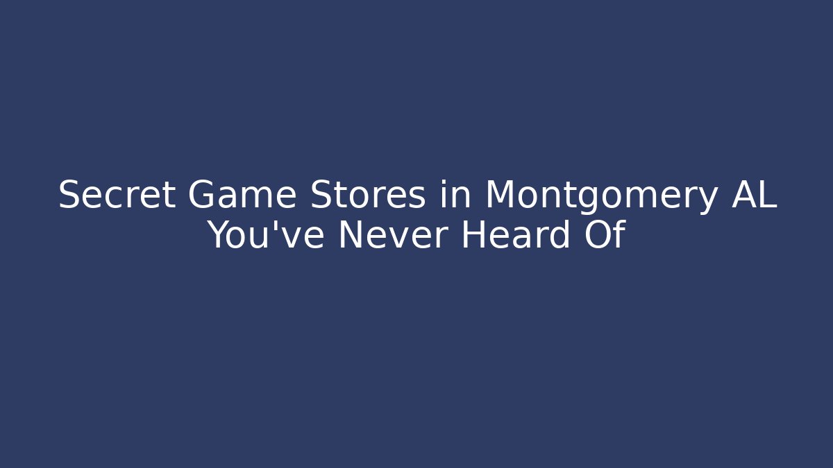 Secret Game Stores in Montgomery AL You’ve Never Heard Of