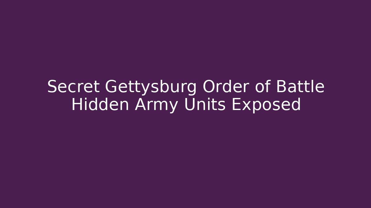 Secret Gettysburg Order of Battle Hidden Army Units Exposed