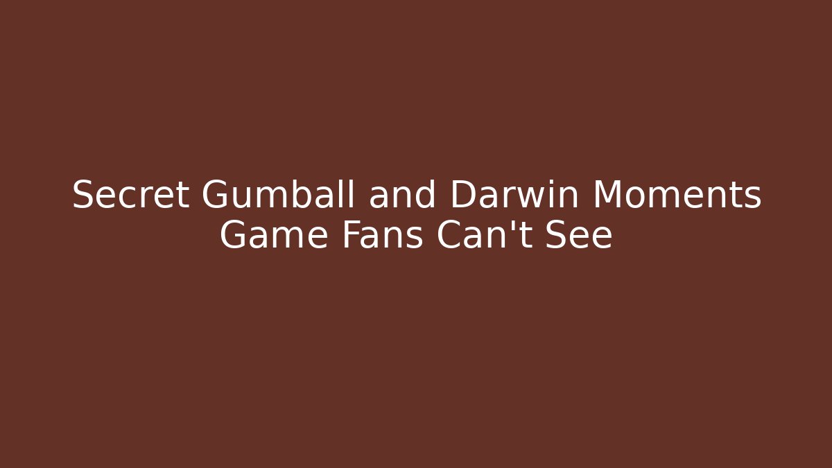 Secret Gumball and Darwin Moments Game Fans Can't See