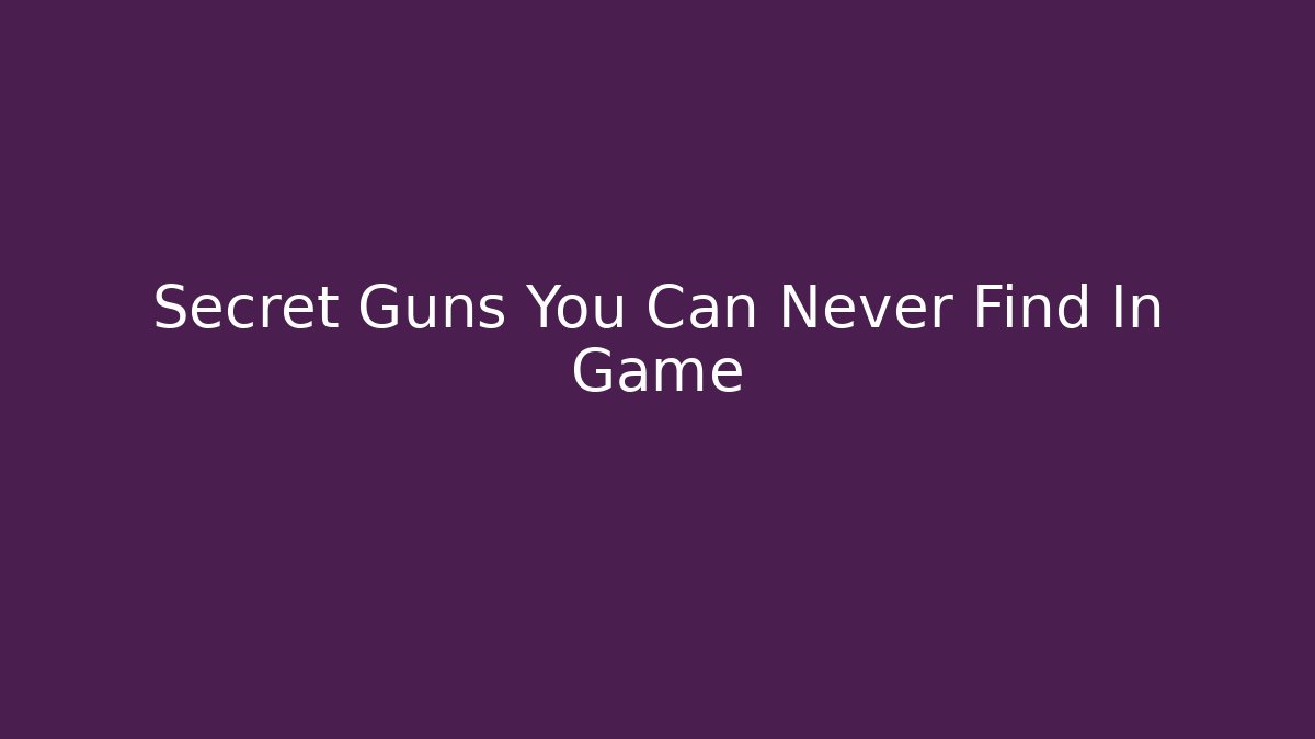 Secret Guns You Can Never Find In Game