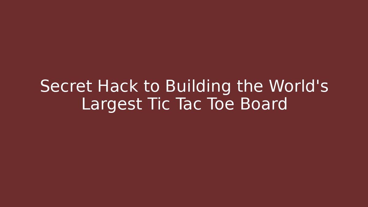 Secret Hack to Building the World’s Largest Tic Tac Toe Board