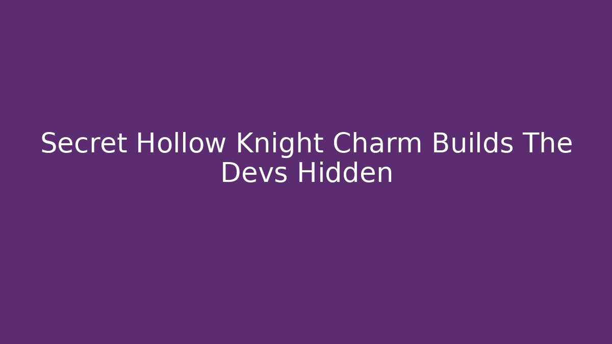 Secret Hollow Knight Charm Builds The Devs Hidden