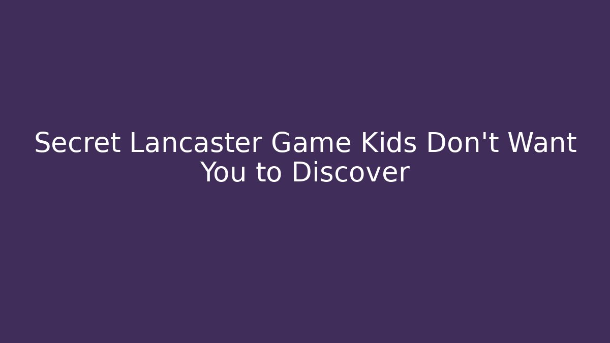 Secret Lancaster Game Kids Don't Want You to Discover