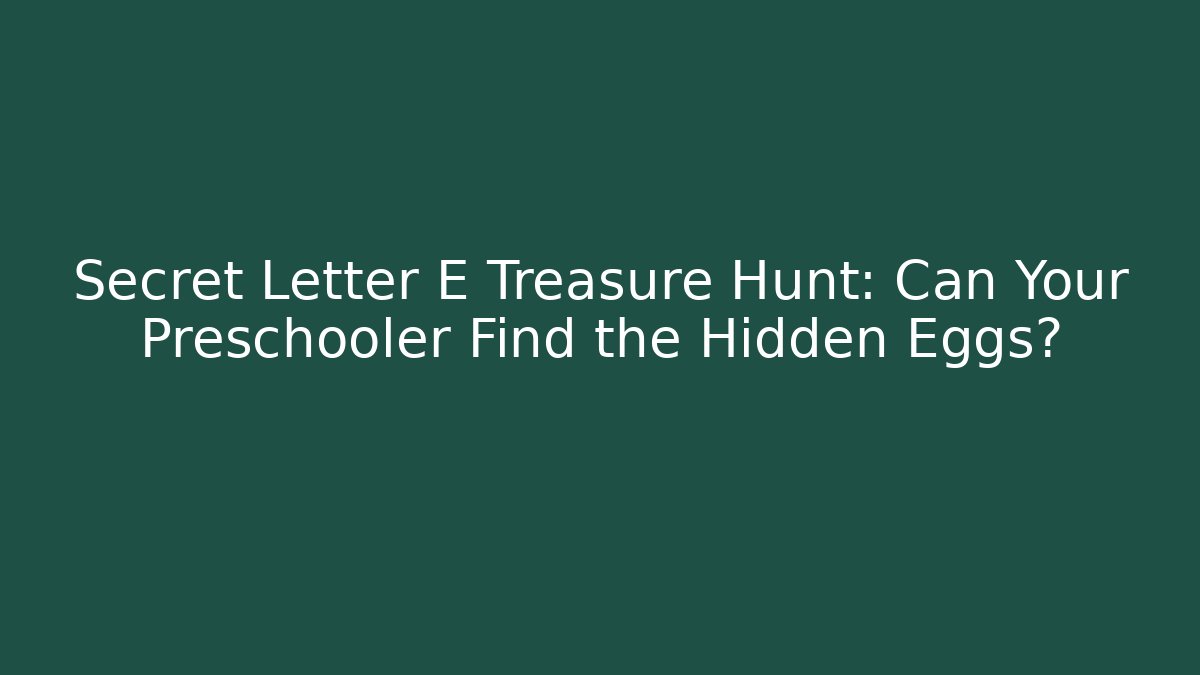 Secret Letter E Treasure Hunt: Can Your Preschooler Find the Hidden Eggs?