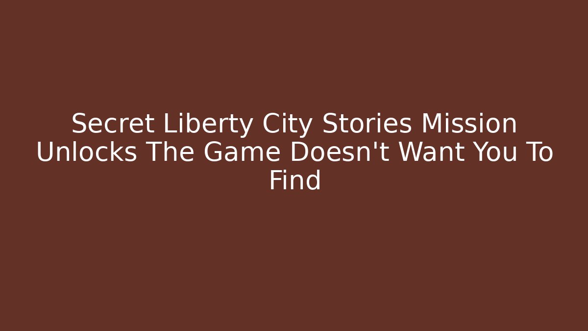 Secret Liberty City Stories Mission Unlocks The Game Doesn't Want You To Find