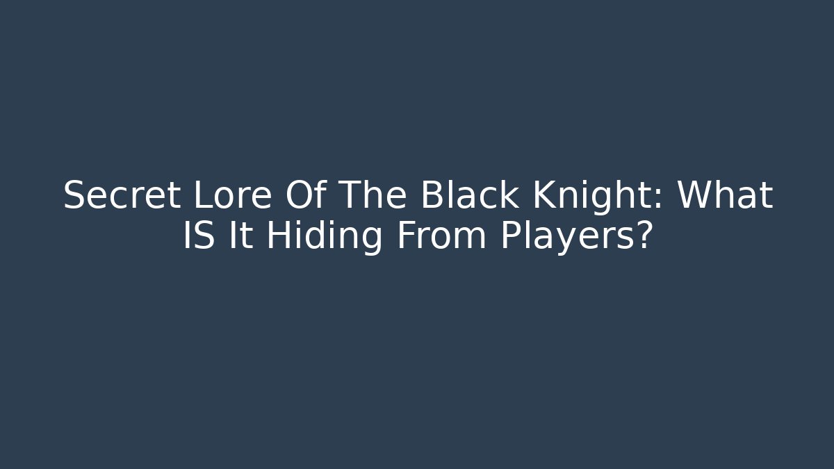 Secret Lore Of The Black Knight: What IS It Hiding From Players?