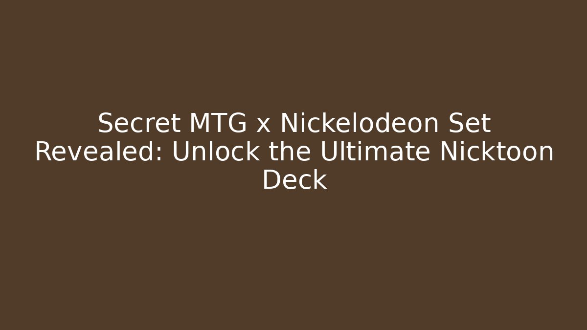 Secret MTG x Nickelodeon Set Revealed: Unlock the Ultimate Nicktoon Deck