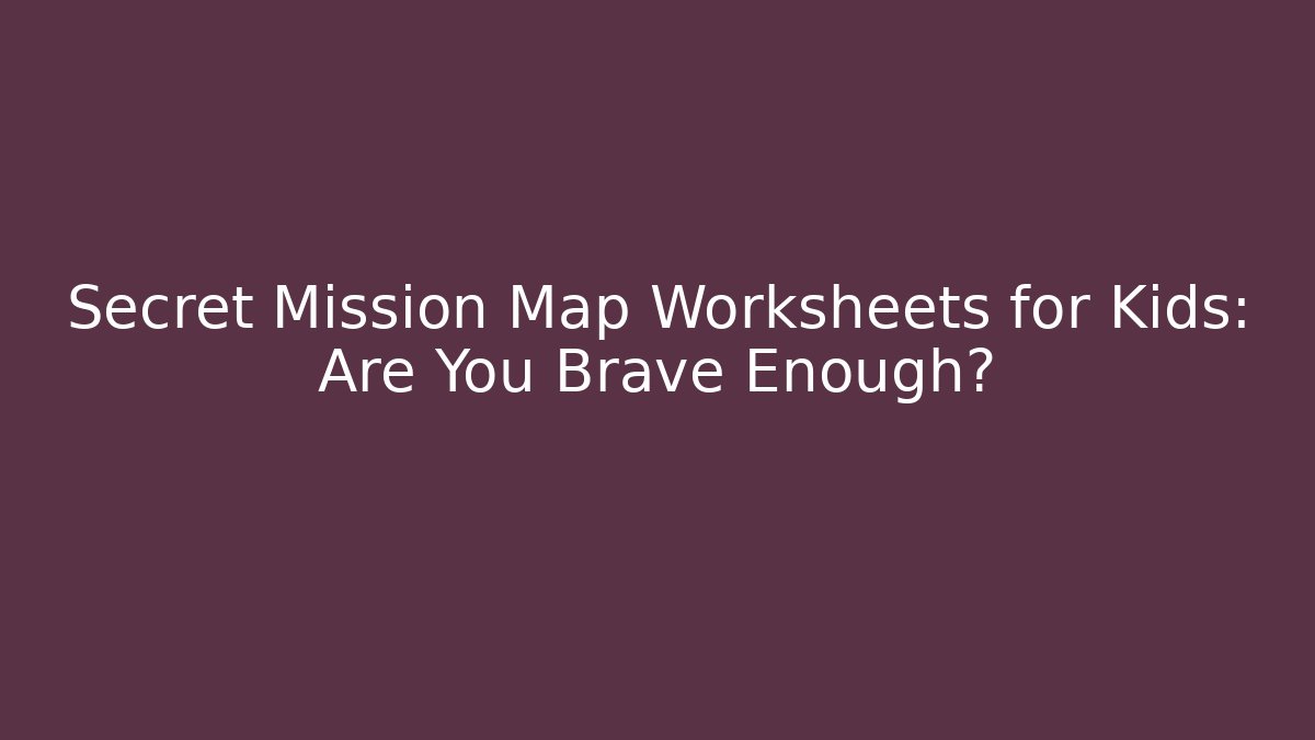 Secret Mission Map Worksheets for Kids: Are You Brave Enough?
