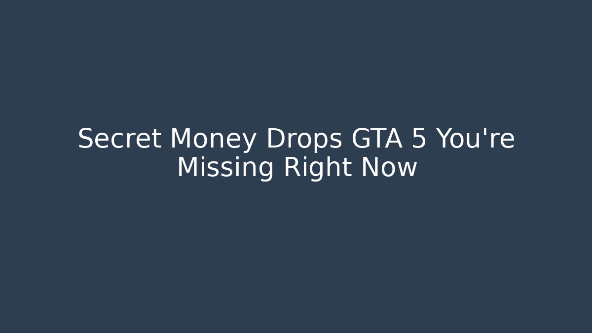 Secret Money Drops GTA 5 You’re Missing Right Now