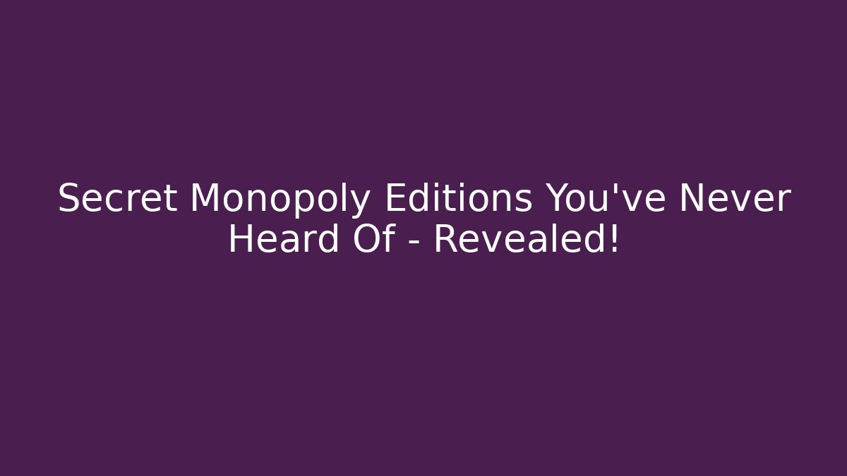 Secret Monopoly Editions You’ve Never Heard Of – Revealed!