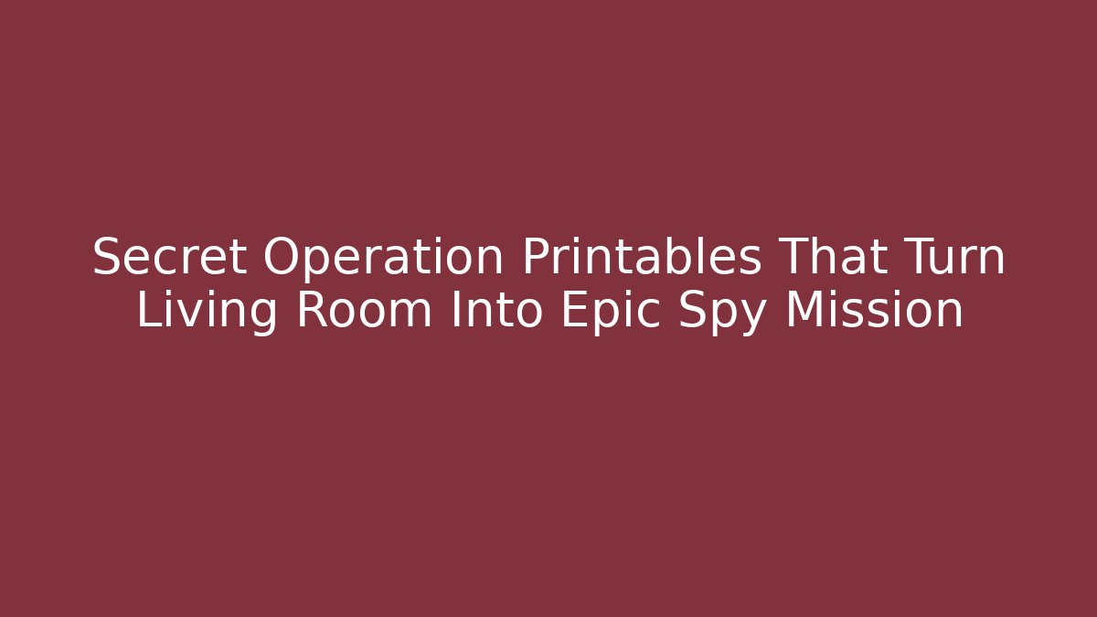 Secret Operation Printables That Turn Living Room Into Epic Spy Mission