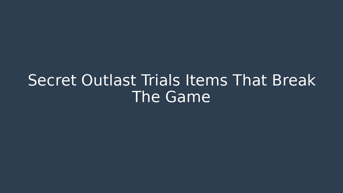 Secret Outlast Trials Items That Break The Game