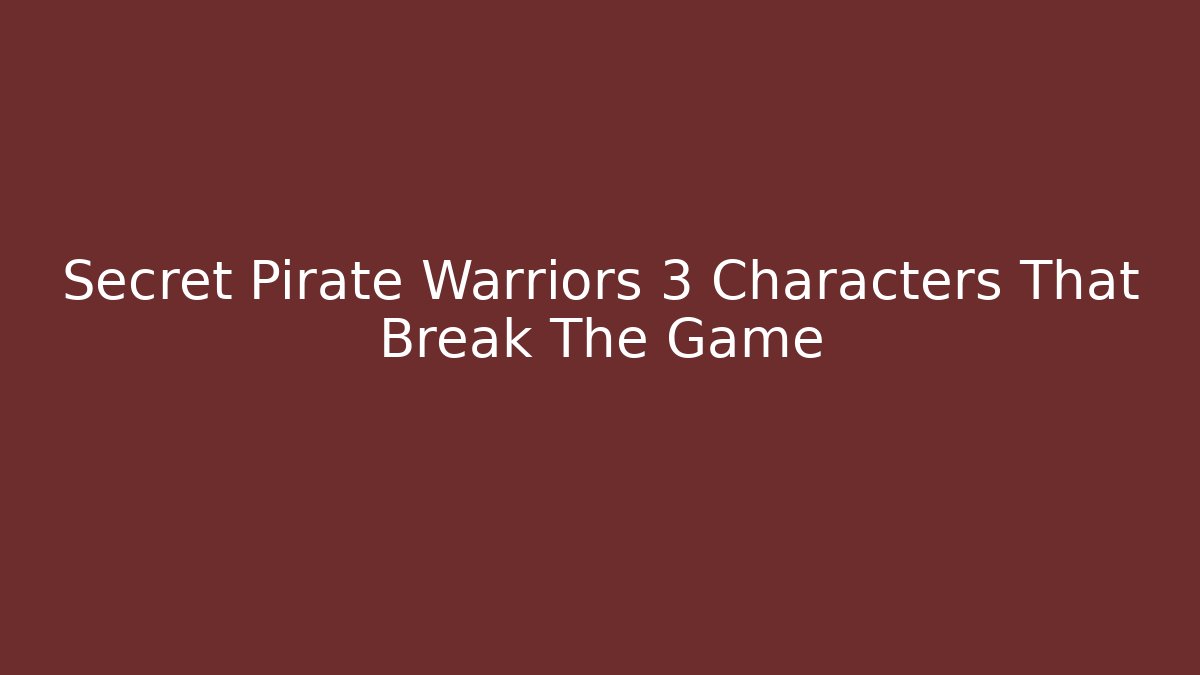Secret Pirate Warriors 3 Characters That Break The Game