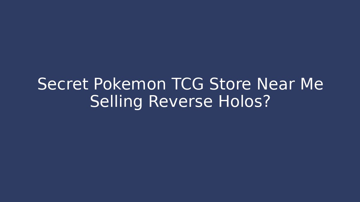 Secret Pokémon TCG Store Near Me Selling Reverse Holos?