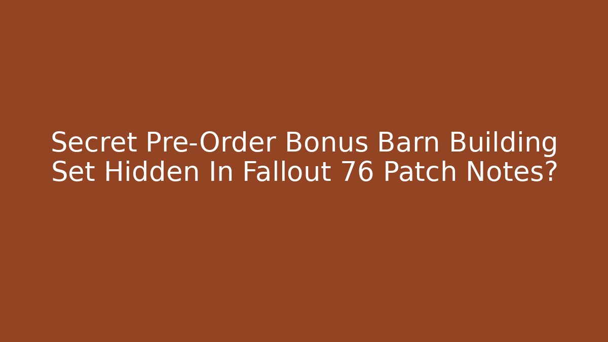 Secret Pre-Order Bonus Barn Building Set Hidden In Fallout 76 Patch Notes?