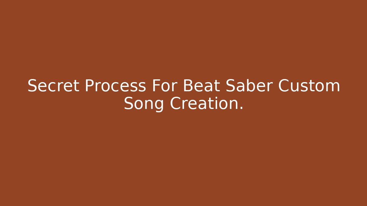 Secret Process For Beat Saber Custom Song Creation.