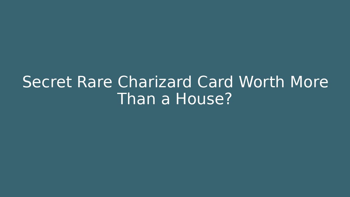 Secret Rare Charizard Card Worth More Than a House?
