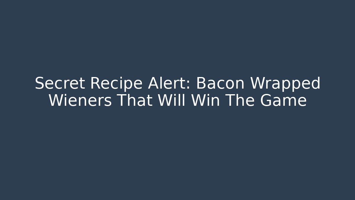 Secret Recipe Alert: Bacon Wrapped Wieners That Will Win The Game