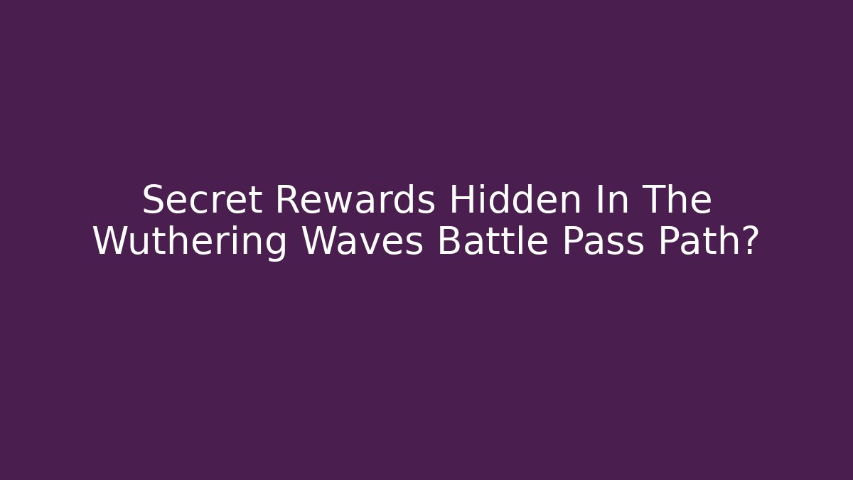 Secret Rewards Hidden In The Wuthering Waves Battle Pass Path?