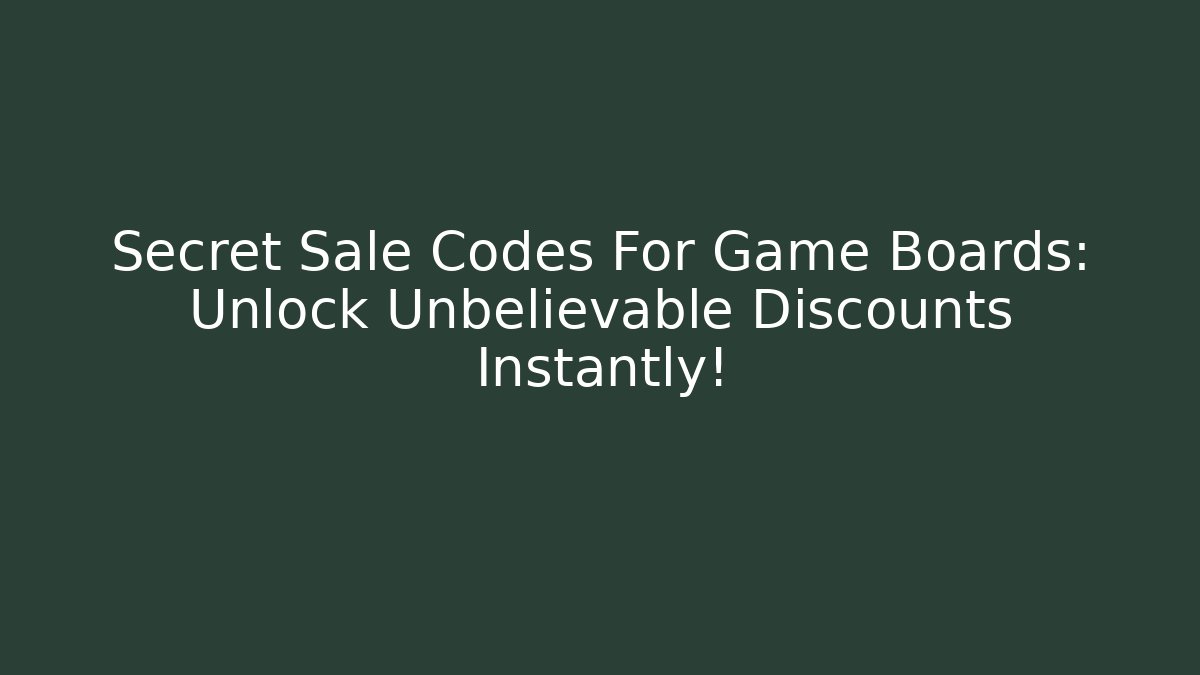 Secret Sale Codes For Game Boards: Unlock Unbelievable Discounts Instantly!