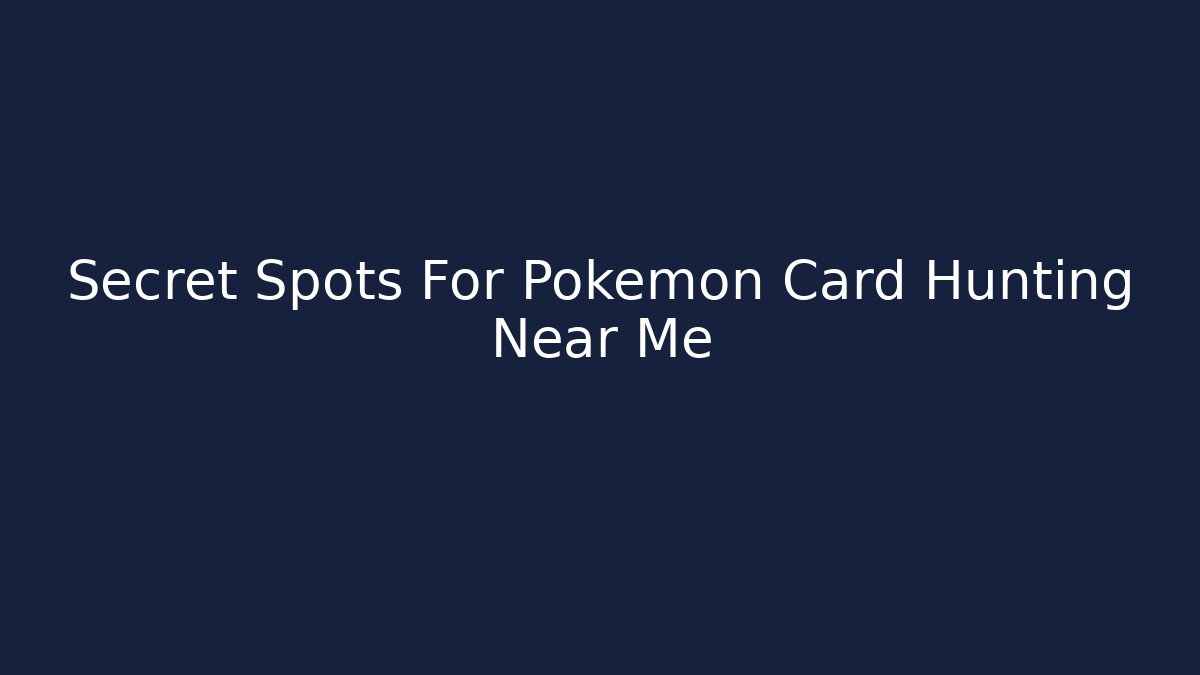 Secret Spots For Pokémon Card Hunting Near Me