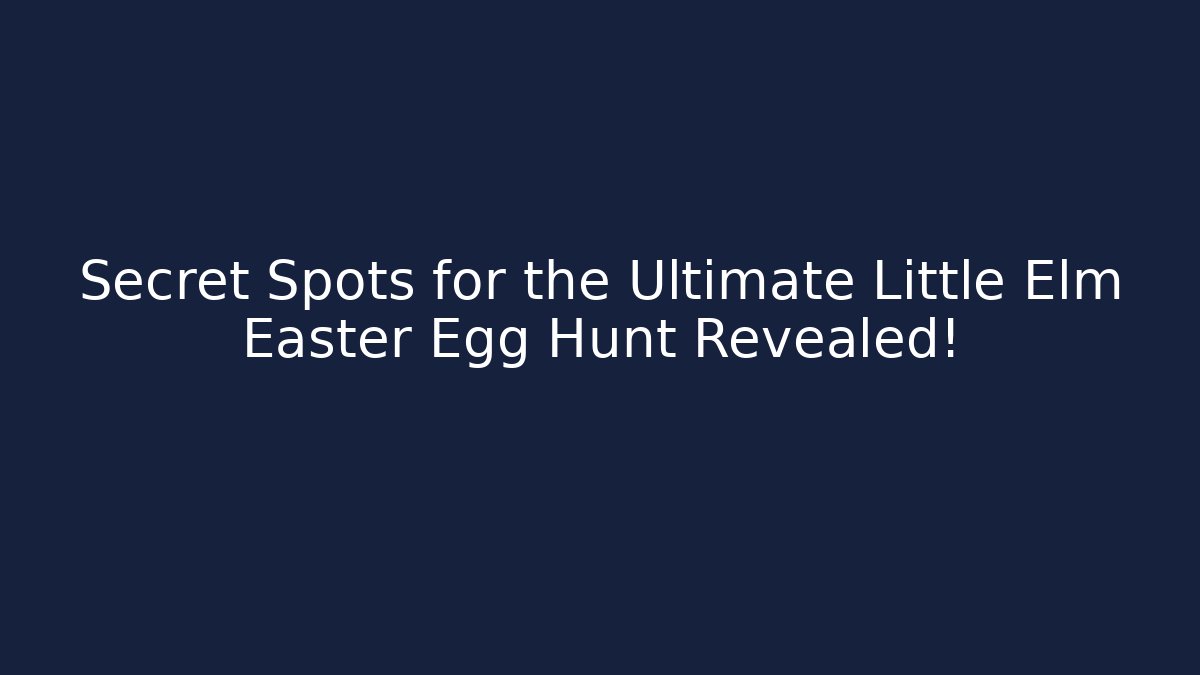 Secret Spots for the Ultimate Little Elm Easter Egg Hunt Revealed!