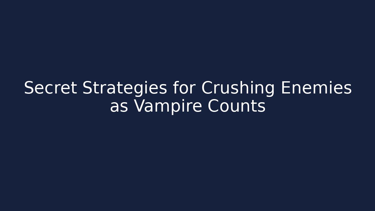 Secret Strategies for Crushing Enemies as Vampire Counts