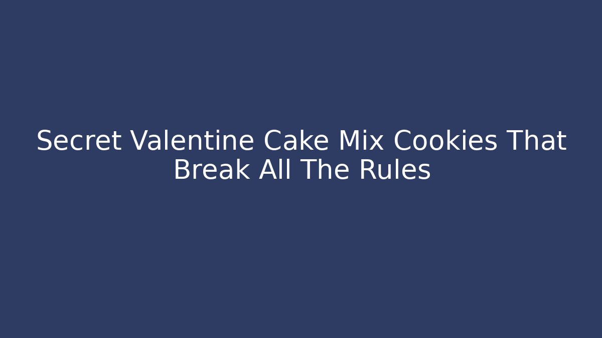 Secret Valentine Cake Mix Cookies That Break All The Rules