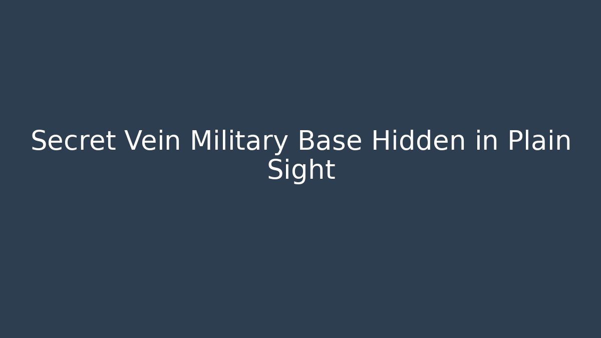 Secret Vein Military Base Hidden in Plain Sight