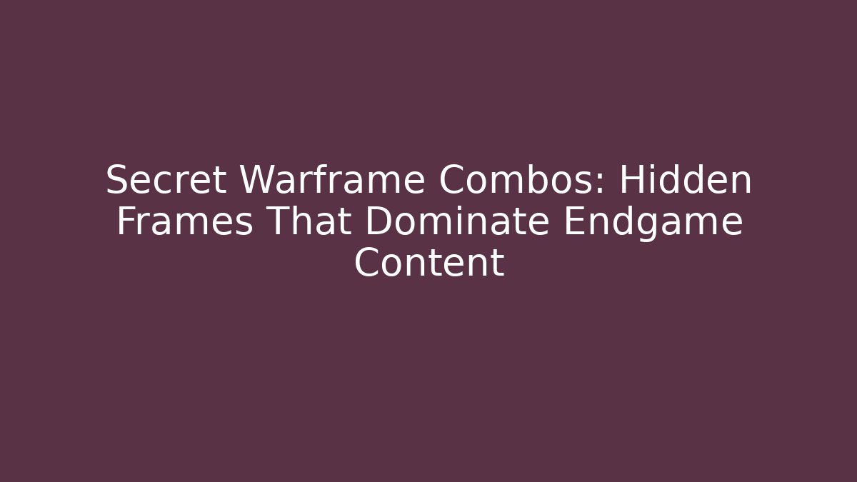 Secret Warframe Combos: Hidden Frames That Dominate Endgame Content
