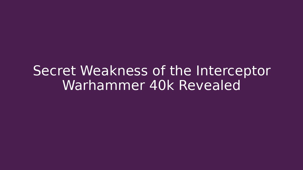 Secret Weakness of the Interceptor Warhammer 40k Revealed