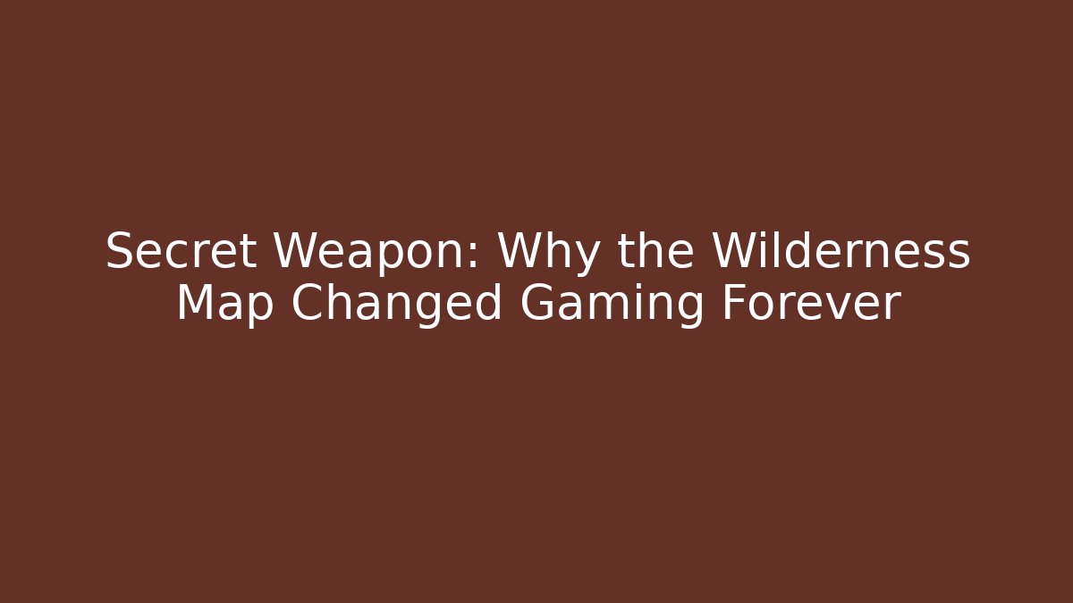 Secret Weapon: Why the Wilderness Map Changed Gaming Forever