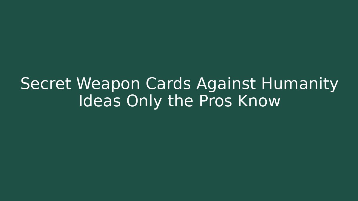 Secret Weapon Cards Against Humanity Ideas Only the Pros Know