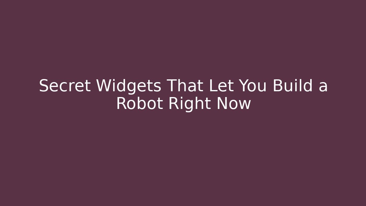 Secret Widgets That Let You Build a Robot Right Now
