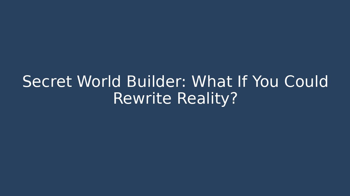 Secret World Builder: What If You Could Rewrite Reality?