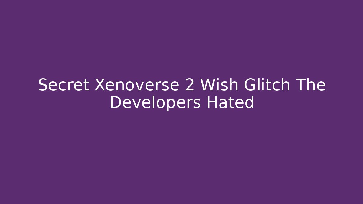 Secret Xenoverse 2 Wish Glitch The Developers Hated