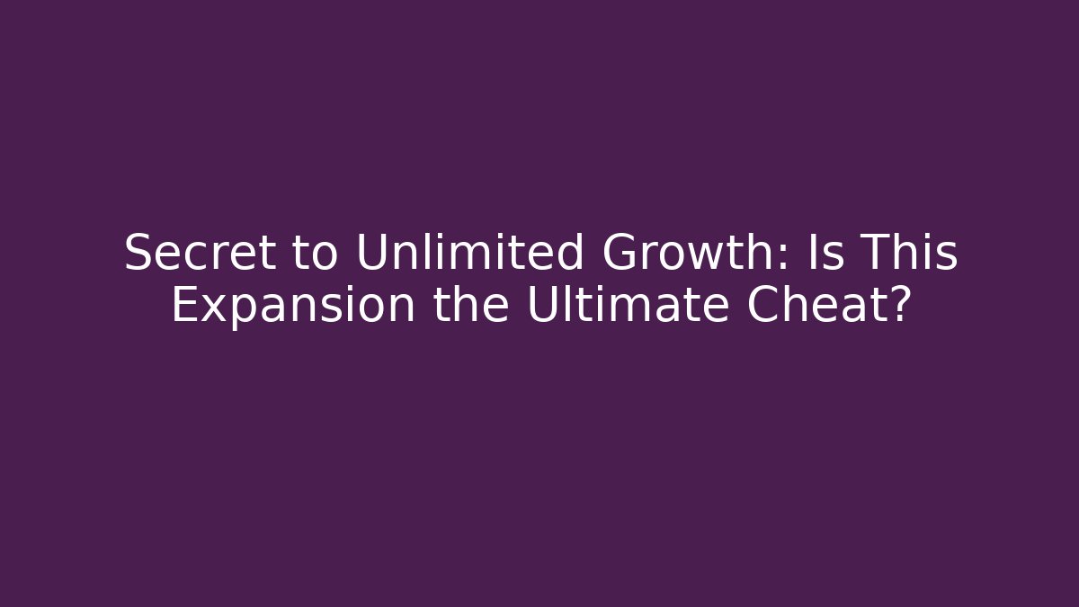 Secret to Unlimited Growth: Is This Expansion the Ultimate Cheat?