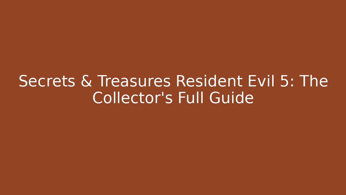 Secrets & Treasures Resident Evil 5: The Collector's Full Guide